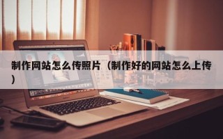 齐河制作网站怎么传照片（制作好的网站怎么上传）