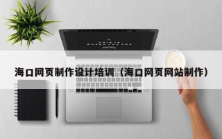 齐河海口网页制作设计培训（海口网页网站制作）