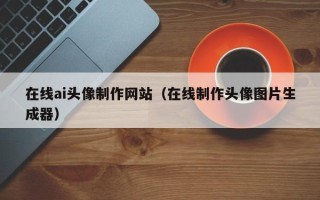 齐河在线ai头像制作网站（在线制作头像图片生成器）