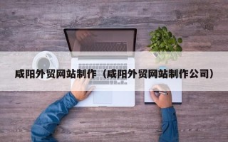 齐河咸阳外贸网站制作（咸阳外贸网站制作公司）