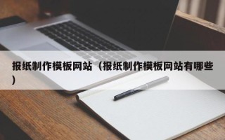 齐河报纸制作模板网站（报纸制作模板网站有哪些）