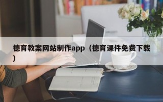 齐河德育教案网站制作app（德育课件免费下载）