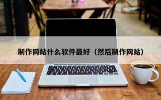齐河制作网站什么软件最好（然后制作网站）