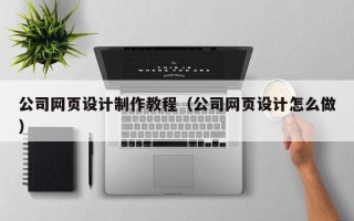 齐河公司网页设计制作教程（公司网页设计怎么做）