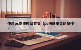 齐河使用ps制作网站首页（ps网站主页的制作）
