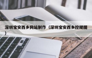 齐河深圳宝安西乡网站制作（深圳宝安西乡控规图）