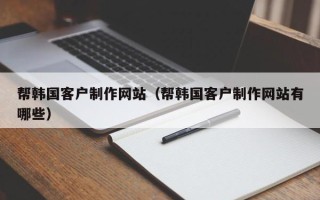 齐河帮韩国客户制作网站（帮韩国客户制作网站有哪些）